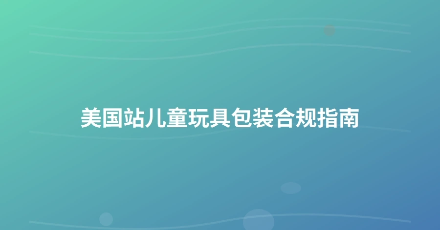 美国站儿童玩具包装合规指南-1页