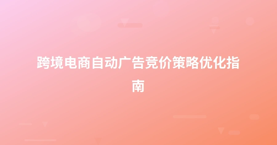 跨境电商自动广告竞价策略优化指南-1页