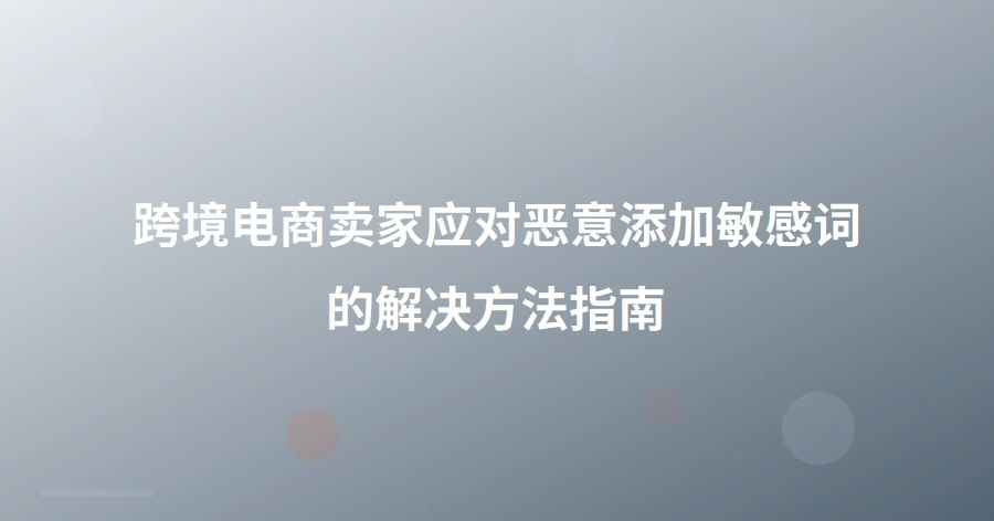跨境电商卖家应对恶意添加敏感词的解决方法指南-1页