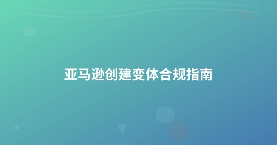 亚马逊创建变体合规指南-1页