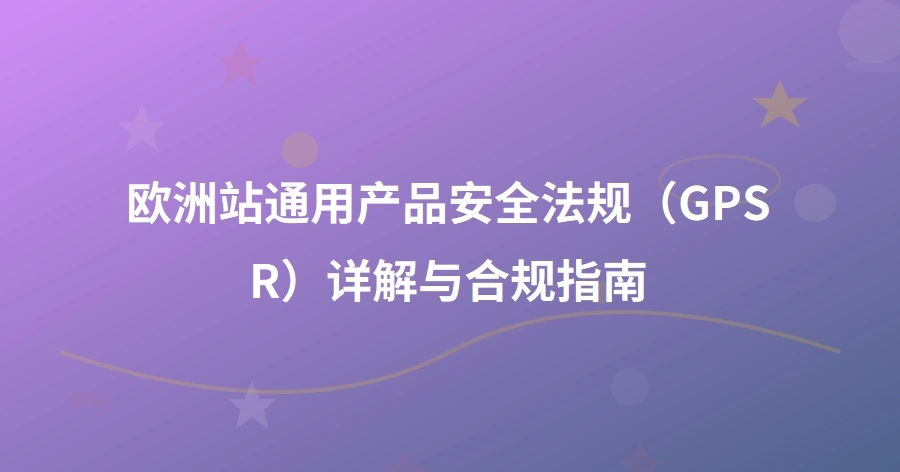 欧洲站通用产品安全法规（GPSR）详解与合规指南-1页