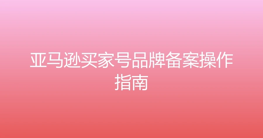 亚马逊买家号品牌备案操作指南-1页