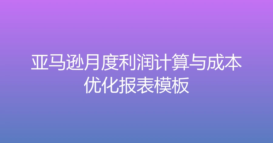 亚马逊月度利润计算与成本优化报表模板-3361行-4个子表