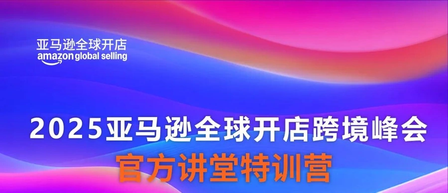 官方活动｜2025亚马逊全球开店跨境峰会特训营 早鸟优惠限10月31日前