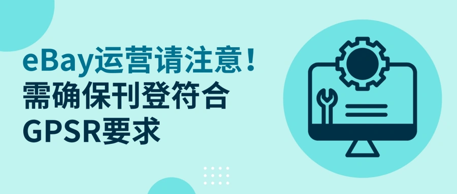 政策规则｜⚠️中危！eBay GPSR法规已生效 未合规刊登将对欧盟买家隐藏