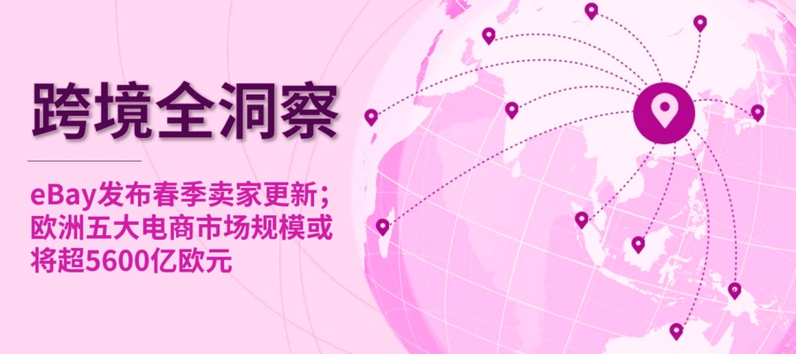 市场趋势｜eBay春季卖家更新上线 欧洲五大电商市场2029年销售额或超5650亿欧元