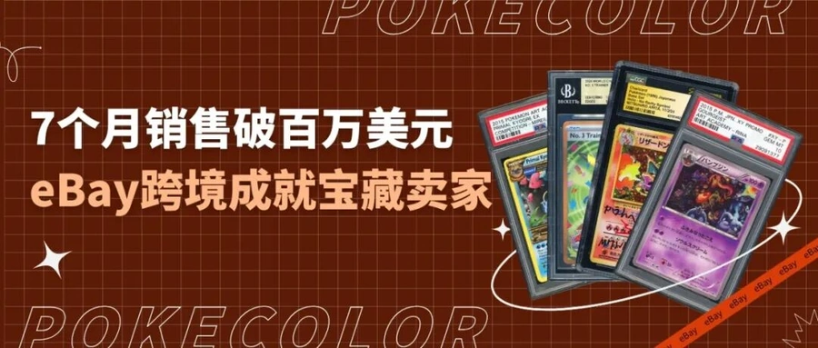 卖家故事｜宝可梦卡牌中国卖家POKECOLOR eBay首秀7个月破百万美元GMV