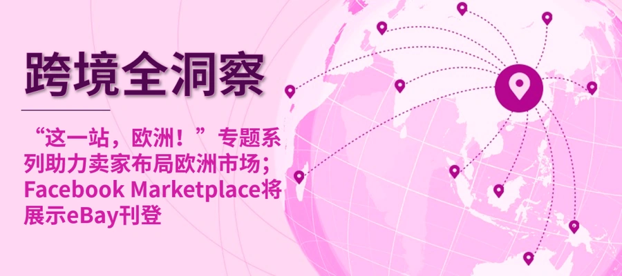 市场趋势｜eBay欧洲布局+Facebook引流合作 美国海关严查【800美元】以上进口 2025年1月执行