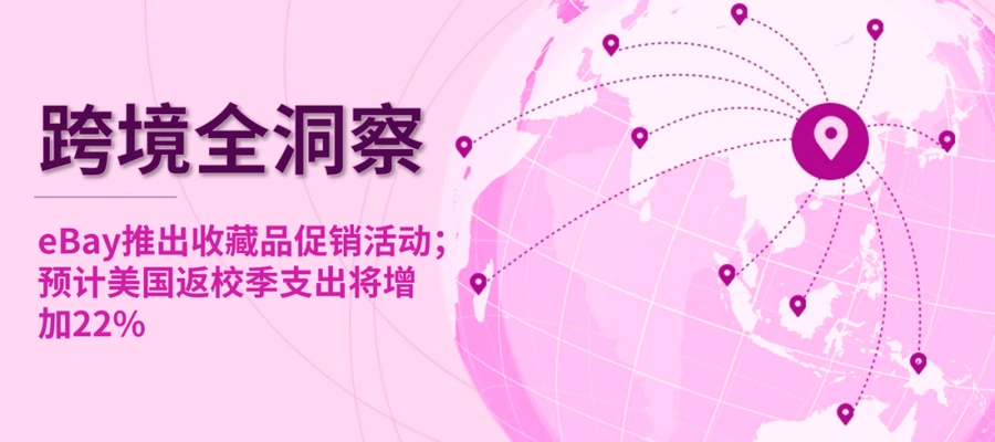 市场趋势|eBay推出收藏品促销活动,美国返校季支出增长22%-文章封面图