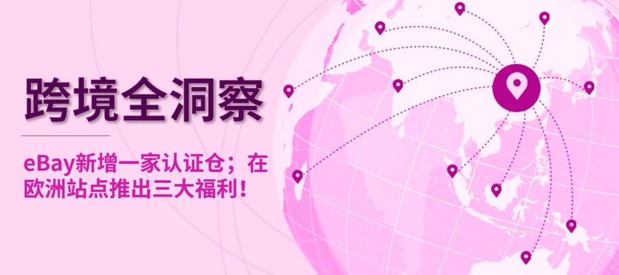 市场趋势｜eBay欧洲站点推出三大福利，新增认证仓助力卖家运营
