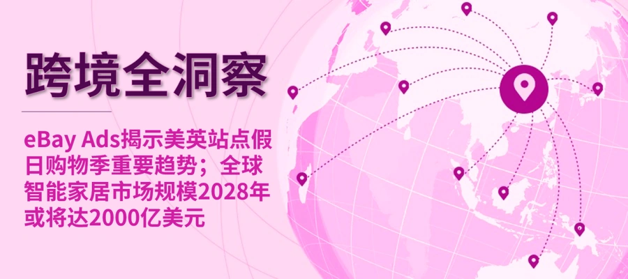 市场趋势|eBay美英站点假日购物季【55%】消费者将超支 智能家居2028年达【1910亿美元】-文章封面图