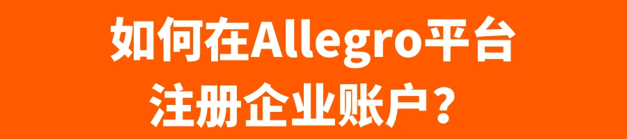 运营指导｜Allegro波兰站企业账户注册全流程 支持中国公司入驻