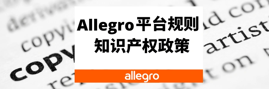 政策规则｜🔴高危！Allegro平台知识产权政策更新 销售假冒商品将永久封店 3月5日执行