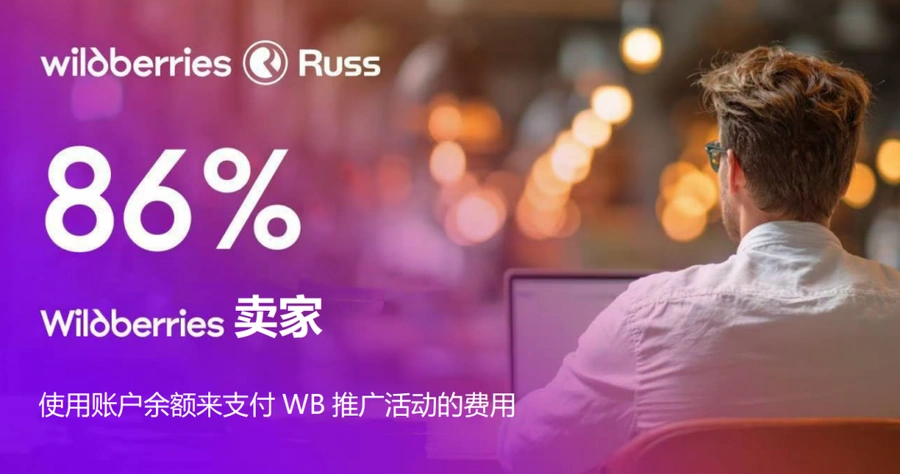 服务动态｜Wildberries对中国卖家开放余额直充广告功能 提现可划转【1%-30%】