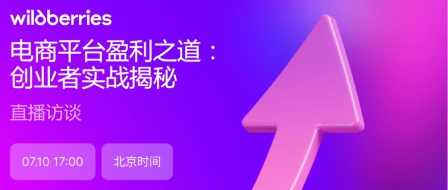 官方活动｜Wildberries中国卖家盈利实战揭秘 7月10日直播分享