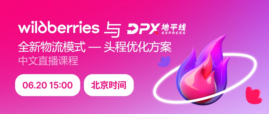 物流动态｜Wildberries与DPX全新物流合作 头程优化方案6月20日上线
