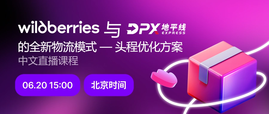 官方活动｜Wildberries与DPX全新物流模式头程优化方案 6月20日中文直播