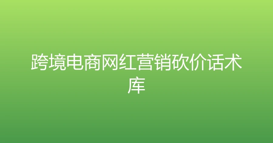 跨境电商网红营销砍价话术库-1页