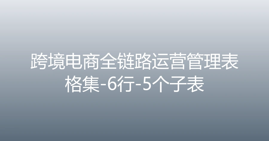 跨境电商全链路运营管理表格集-6行-5个子表