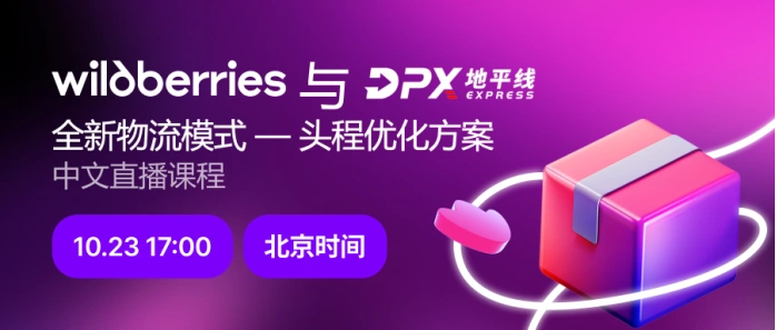 运营指导｜Wildberries与DPX全新物流模式头程优化方案 10月23日直播