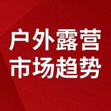 市场趋势｜日本户外露营市场2028年达225亿美金 年复合增长率5.8% 轻奢小帐篷成蓝海