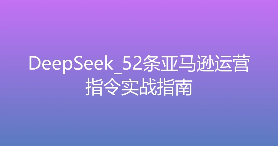 DeepSeek 52条亚马逊运营指令实战指南-1页