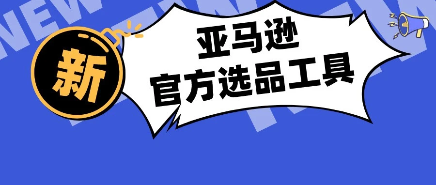 服务动态｜亚马逊上线官方选品工具，精准预测商品全球需求