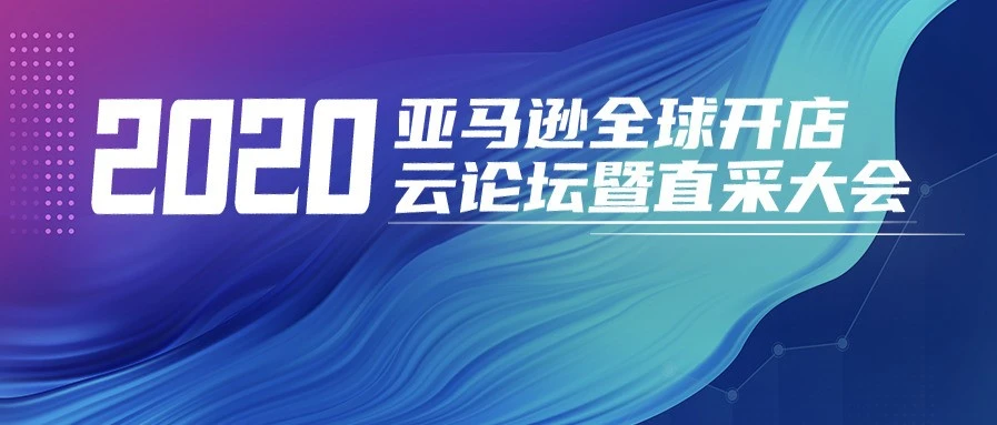 官方活动｜2020亚马逊全球开店云论坛暨直采大会聚焦跨境电商新机遇