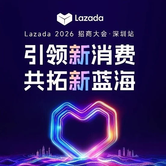 官方资讯｜Lazada深圳招商大会启动报名，聚焦国货高客单爆款打造与MacBook Neo抽奖-文章封面图
