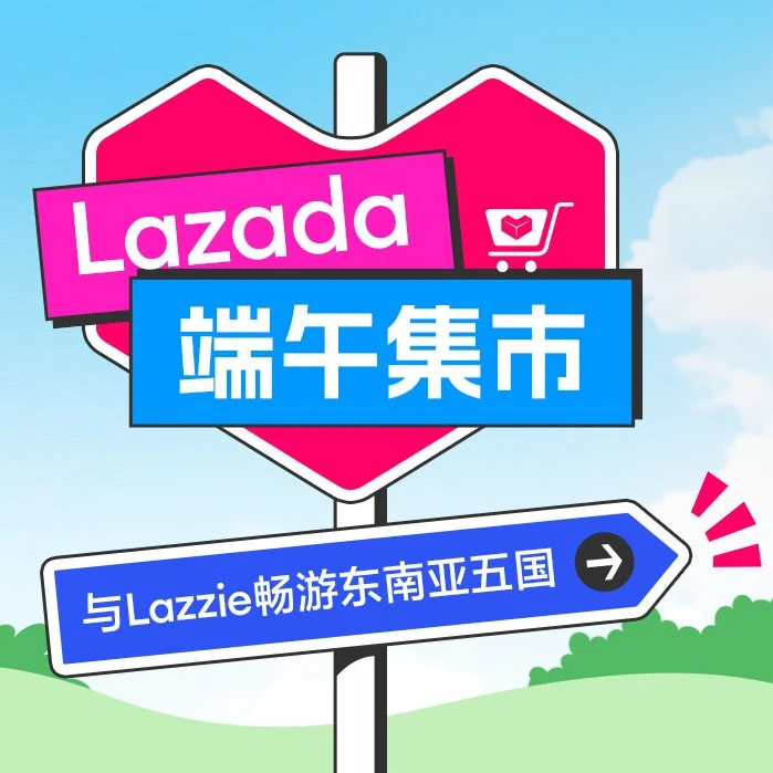 官方资讯｜本土营销新灵感｜Lazada端午云市集打造文化IP，卖家借势活动提升曝光