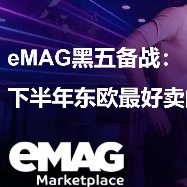 市场趋势｜eMAG 黑五备战指南：锁定 4 大爆发品类，Q3 前备货 FBE 抢占东欧旺季