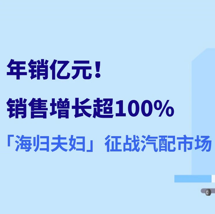 市场趋势｜海归夫妇深耕汽配17年，年销破亿背后的运营逻辑与未来展望-文章封面图