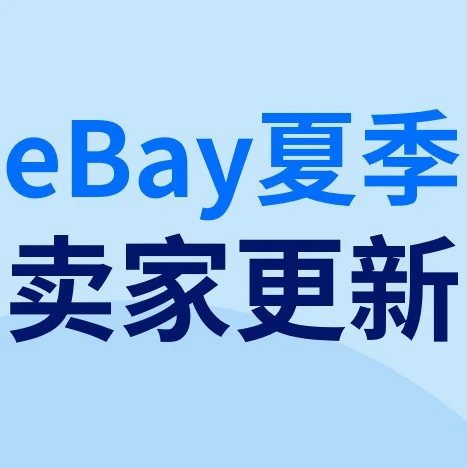 政策规则｜eBay夏季卖家更新｜优化体验、加强保护、提升推广效率，卖家如何把握新变化