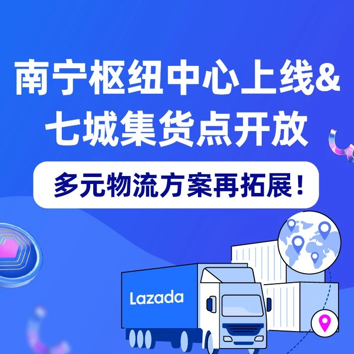 物流动态｜Lazada南宁枢纽中心上线，7城集货点开放提升跨境物流效率