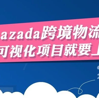 物流动态｜Lazada跨境首公里可视化功能上线，卖家运营效率显著提升