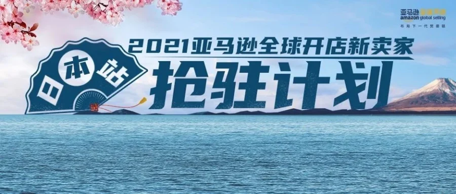 福利信息｜2021亚马逊日本抢驻计划启动，新卖家享专属扶持政策