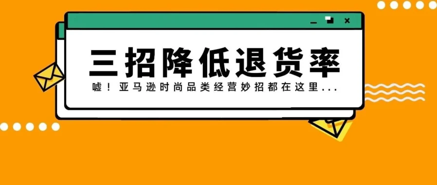 运营指导｜2021亚马逊欧洲站时尚品类费用5折！降低退货率有妙招