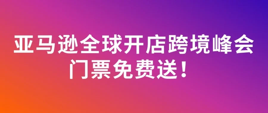 官方活动｜2026 亚马逊跨境峰会征集议题，填问卷赢【10 张】免费门票