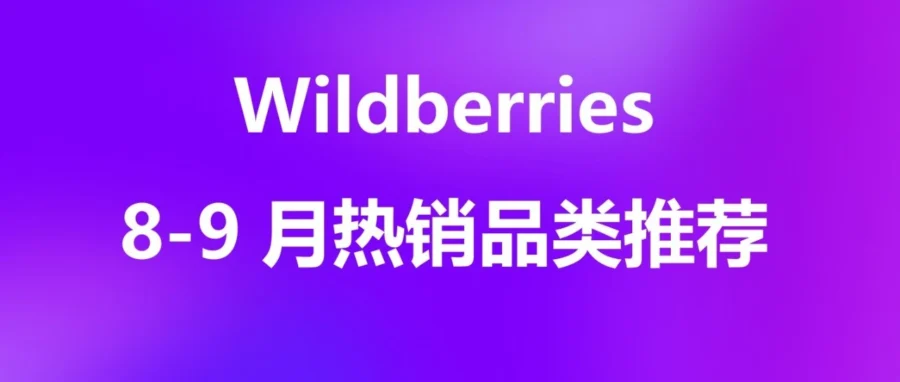 市场趋势｜Wildberries 开学季爆品清单：电脑销量预增 88%，十大类目备货指南与流量策略