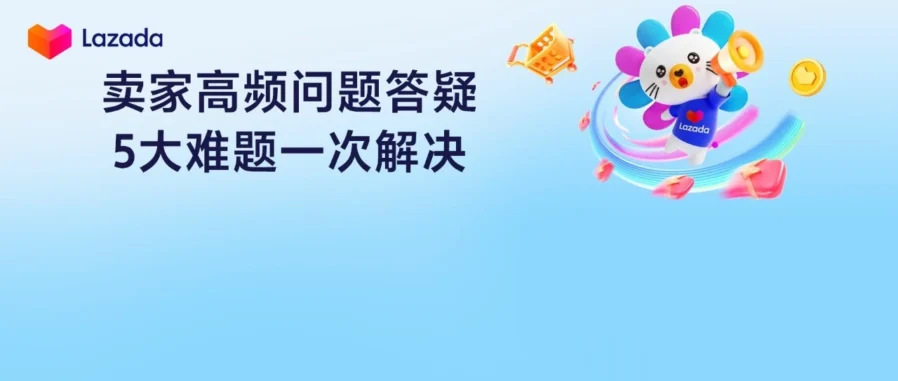 政策规则｜Lazada 发布五大高频难题答疑，直击审核与余额升级痛点