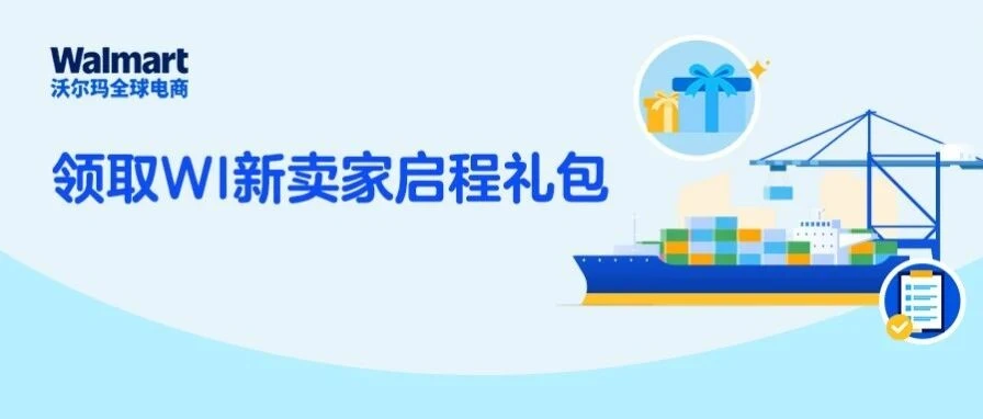 福利信息｜沃尔玛 WI 新卖家礼包上线：90 天内前 10 票整柜享专属折扣，一站式护航出海