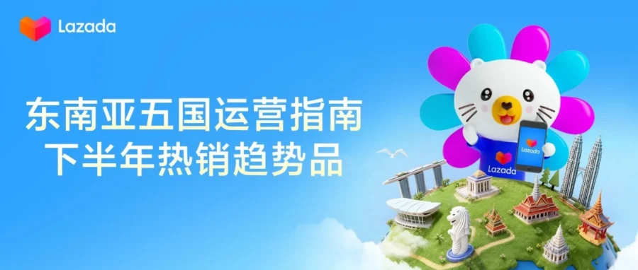 运营指导｜Lazada 五国旺季抢跑指南：8 月选品策略与 9.9 大促蓄水全攻略