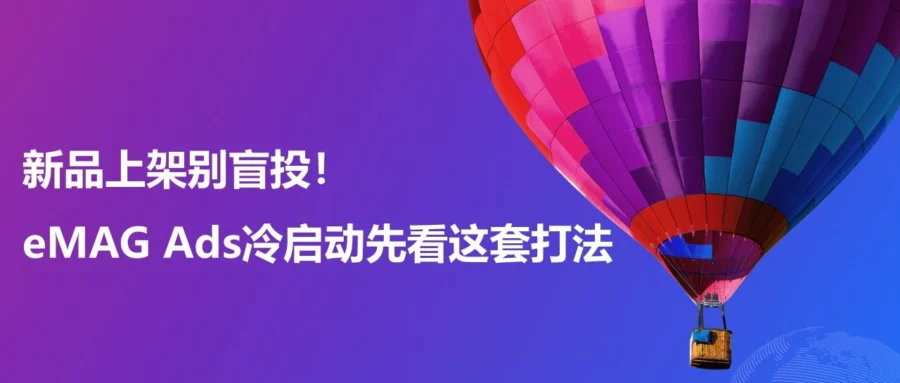 运营指导｜eMAG 新品广告冷启动全攻略：Listing 体检与放量策略-文章封面图