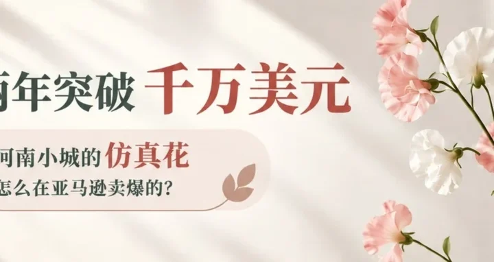 卖家故事｜河南社旗花冠两年破千万美元，仿真花如何靠视觉与数据驱动成亚马逊爆款