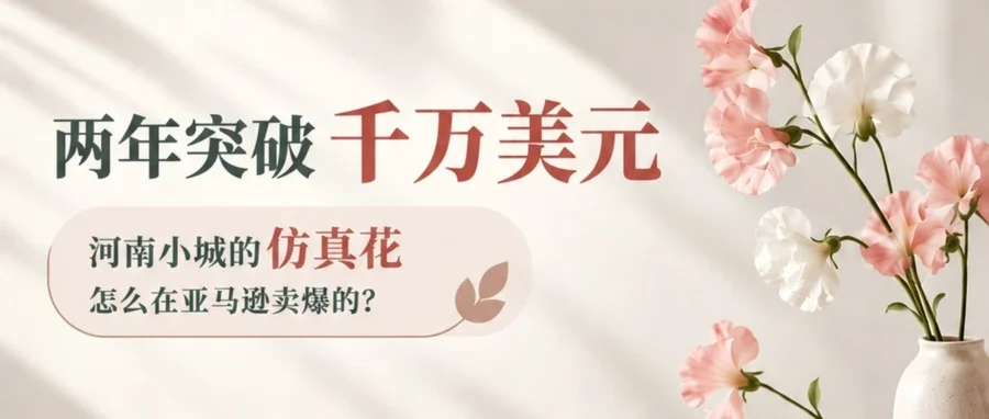 卖家故事｜河南社旗花冠两年破千万美元，仿真花如何靠视觉与数据驱动成亚马逊爆款-文章封面图