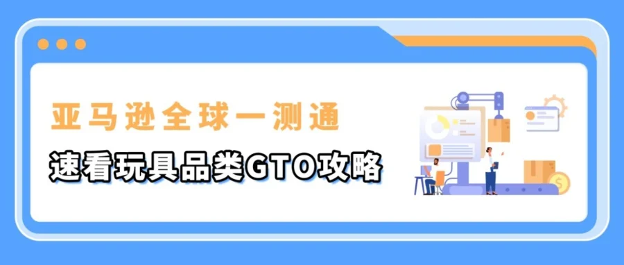 服务动态｜亚马逊推出GTO服务，助力中国卖家多站点合规检测成本节省30%-60%-文章封面图