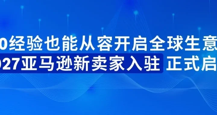 福利信息｜亚马逊官宣2027新卖家入驻启动 最高领55万美元扶持