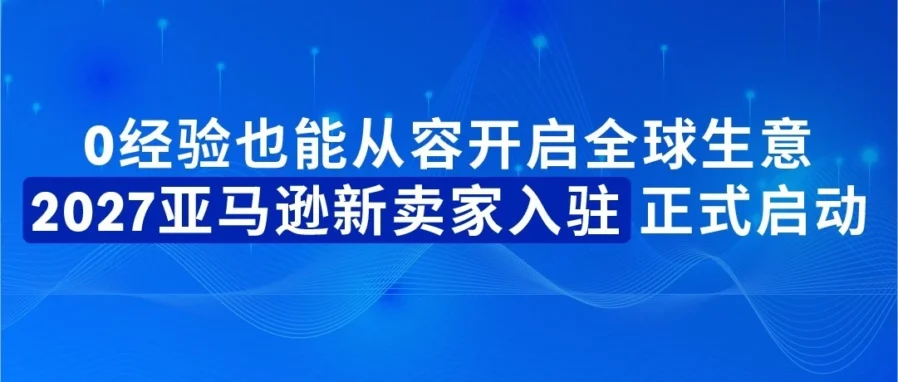 福利信息｜亚马逊官宣2027新卖家入驻启动 最高领55万美元扶持-文章封面图